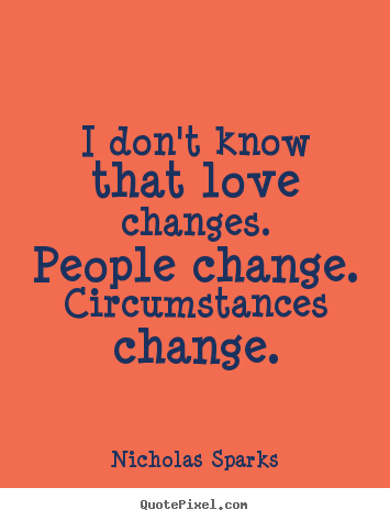 Design photo quotes about love - I don't know that love changes. people change. circumstances change.
