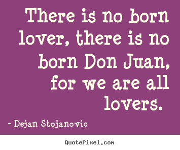 Dejan Stojanovic picture quotes - There is no born lover, there is no born don juan, for we.. - Love quotes