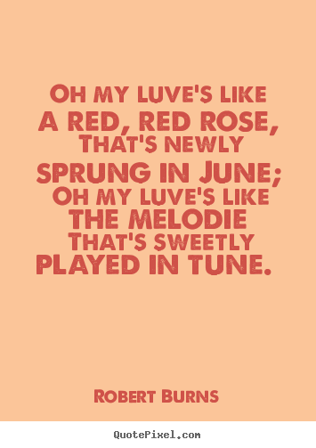 Love quote - Oh my luve's like a red, red rose, that's newly sprung in june;..