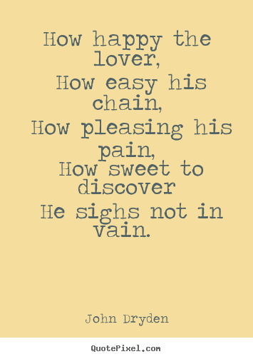 Quotes about love - How happy the lover, how easy his chain, how..