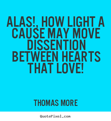 Thomas More picture quotes - Alas!, how light a cause may move dissention between hearts that.. - Love quotes