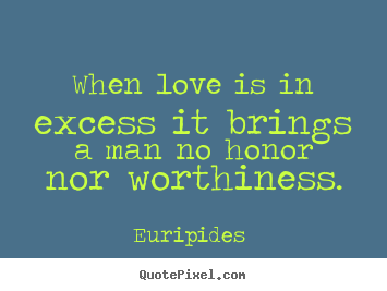 Euripides  image quotes - When love is in excess it brings a man no honor.. - Love quote