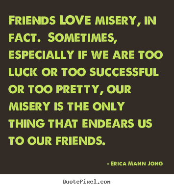 Make picture quotes about love - Friends love misery, in fact. sometimes, especially..