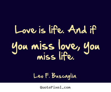 Love quotes - Love is life. and if you miss love, you miss life.