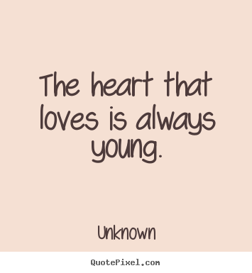 Customize picture quotes about love - The heart that loves is always young.