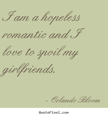 Quotes about love - I am a hopeless romantic and i love to spoil my girlfriends.