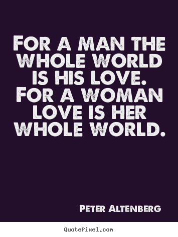 For a man the whole world is his love. for.. Peter Altenberg  love quotes