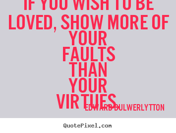 Quotes about love - If you wish to be loved, show more of your faults than your virtues.