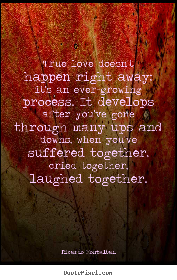 True love doesn't happen right away; it's an ever-growing.. Ricardo Montalban famous love quotes