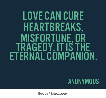 Quotes about love - Love can cure heartbreaks, misfortune, or..