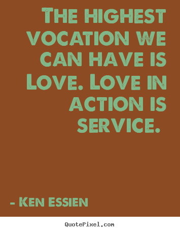 The highest vocation we can have is love. love in action.. Ken Essien top love quotes