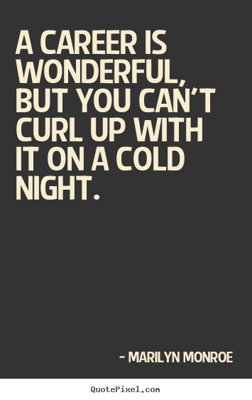 Quotes about love - A career is wonderful, but you can't curl up with it on a cold..