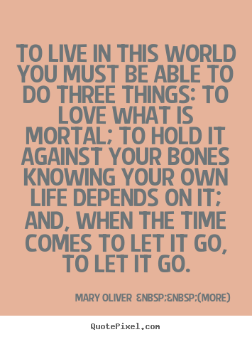 Mary Oliver  &nbsp;&nbsp;(more) picture quotes - To live in this world you must be able to.. - Love quotes