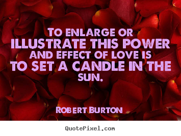 Robert Burton poster quotes - To enlarge or illustrate this power and effect of love.. - Love quotes