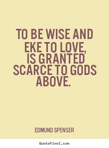 Love quotes - To be wise and eke to love, is granted scarce to gods above...