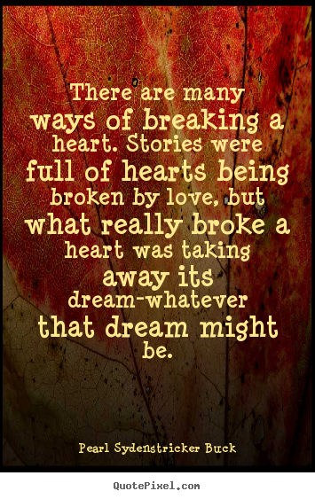 Pearl Sydenstricker Buck picture quotes - There are many ways of breaking a heart. stories.. - Love quotes