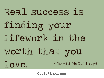 Real success is finding your lifework in the worth that you love. David McCullough  love quotes