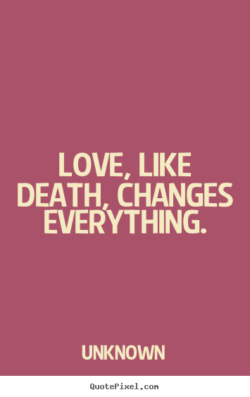 Unknown picture quotes - Love, like death, changes everything. - Love sayings