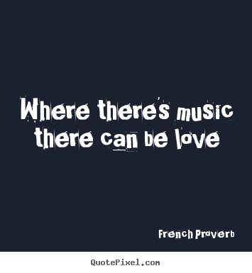 Quotes about love - Where there's music there can be love