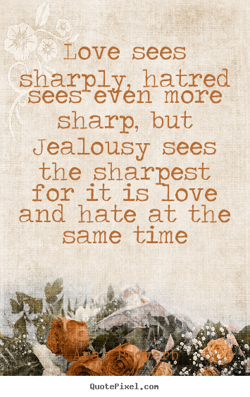 Love sees sharply, hatred sees even more sharp, but jealousy sees the.. Arab Proverb great love quotes