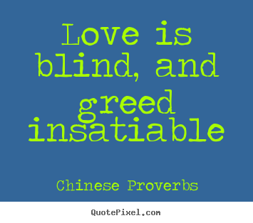 Love is blind, and greed insatiable Chinese Proverbs famous love quotes