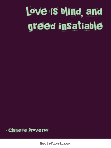 Quote about love - Love is blind, and greed insatiable