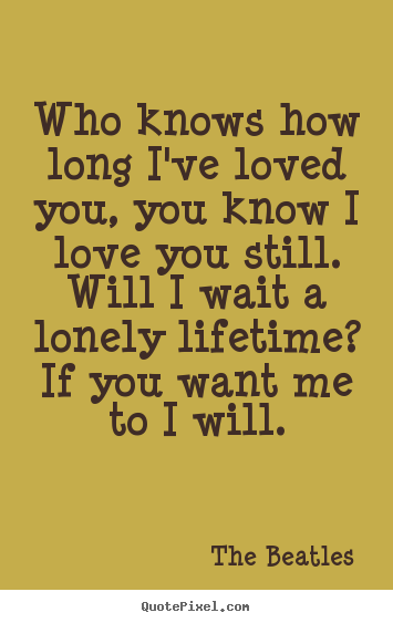 The Beatles picture quotes - Who knows how long i've loved you, you know i love you.. - Love quote