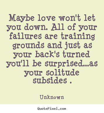 Quotes about love - Maybe love won't let you down. all of your failures are..