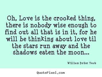 Quote about love - Oh, love is the crooked thing, there is nobody wise enough to find out..