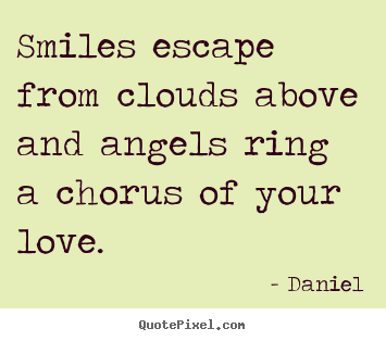Quotes about love - Smiles escape from clouds above and angels ring a chorus..