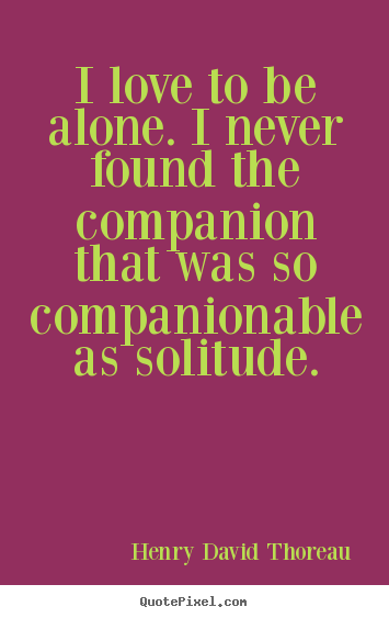 Make picture quotes about love - I love to be alone. i never found the companion that was..
