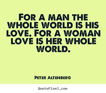 Peter Altenberg picture quotes - For a man the whole world is his love. for.. - Love quotes