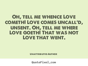 Love quotes - Oh, tell me whence love cometh! love comes uncall'd, unsent. oh, tell..