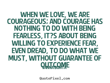 Quote about love - When we love, we are courageous; and courage has nothing..