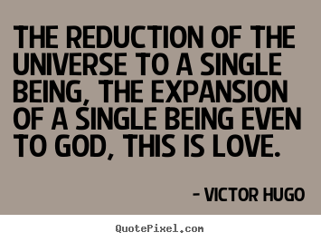 Victor Hugo picture quotes - The reduction of the universe to a single being,.. - Love quotes