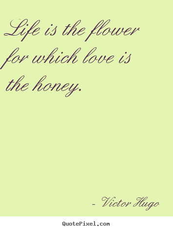 Create picture quotes about love - Life is the flower for which love is the honey.