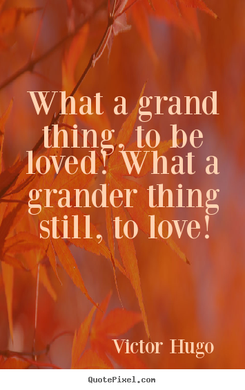 Quotes about love - What a grand thing, to be loved! what a grander thing still,..