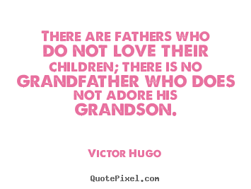 Victor Hugo pictures sayings - There are fathers who do not love their children; there is no grandfather.. - Love quote