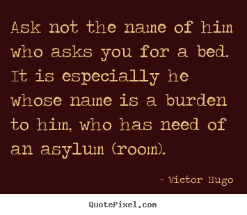 Quote about love - Ask not the name of him who asks you for a bed...