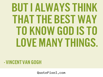 Vincent Van Gogh  image quotes - But i always think that the best way to know god.. - Love quote