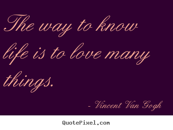 Create picture quotes about love - The way to know life is to love many things.