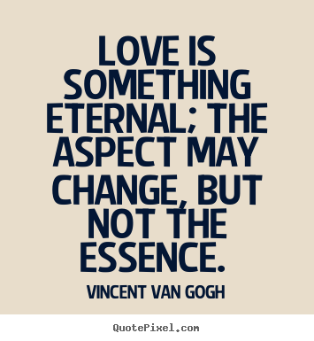 Love quotes - Love is something eternal; the aspect may change, but..