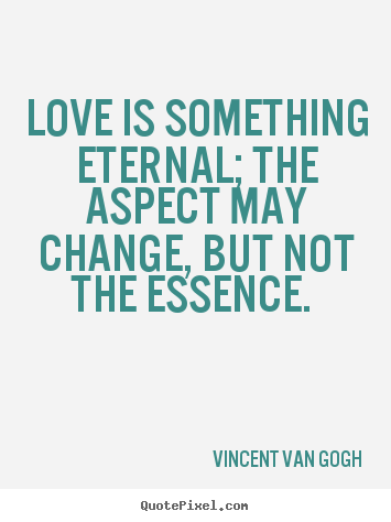 Love quotes - Love is something eternal; the aspect may change, but not..