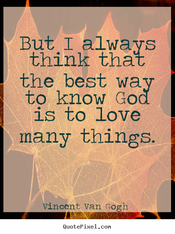 Create your own poster quotes about love - But i always think that the best way to know god is to love many..
