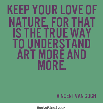 How to design picture quotes about love - Keep your love of nature, for that is the true way to..