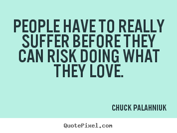 Chuck Palahniuk picture quotes - People have to really suffer before they can risk doing.. - Love quotes