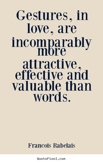 Gestures, in love, are incomparably more attractive,.. Francois Rabelais  love quotes