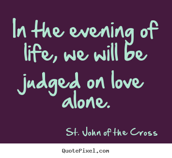 St. John Of The Cross picture quotes - In the evening of life, we will be judged on.. - Love quotes