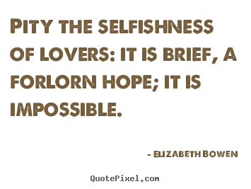 Quote about love - Pity the selfishness of lovers: it is brief, a..