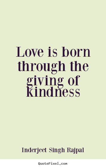 Inderjeet Singh Rajpal picture quotes - Love is born through the giving of kindness - Love quote